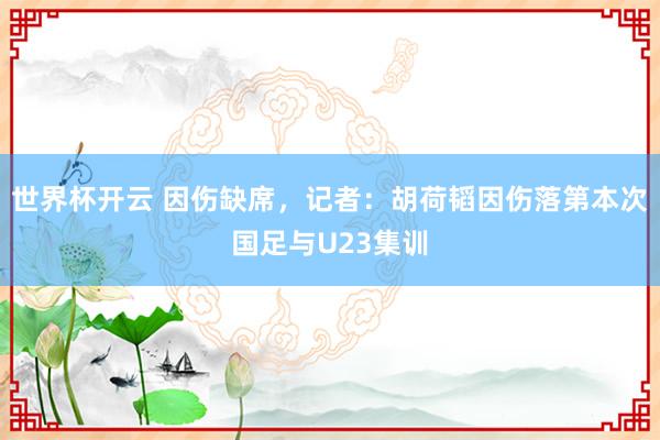 世界杯开云 因伤缺席，记者：胡荷韬因伤落第本次国足与U23集训