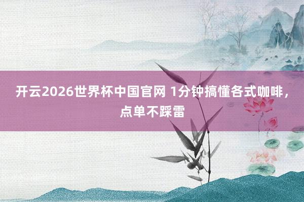 开云2026世界杯中国官网 1分钟搞懂各式咖啡，<a href=