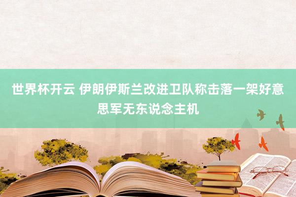 世界杯开云 伊朗伊斯兰改进卫队称击落一架好意思军无东说念主机