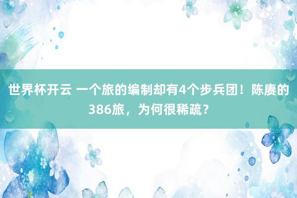世界杯开云 一个旅的编制却有4个步兵团！陈赓的386旅，为何很稀疏？