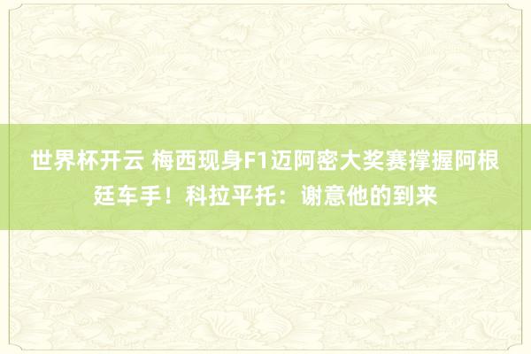 世界杯开云 梅西现身F1迈阿密大奖赛撑握阿根廷车手！科拉平托：谢意他的到来
