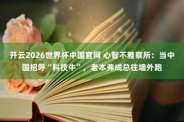 开云2026世界杯中国官网 心智不雅察所：当中国招呼“科技牛”，老本弗成总往墙外跑