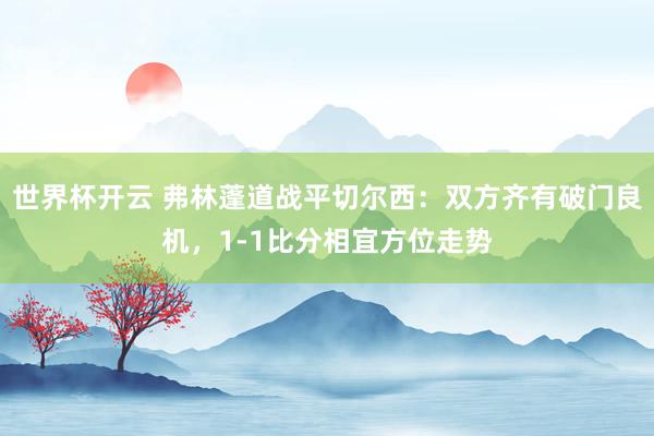 世界杯开云 弗林蓬道战平切尔西：双方齐有破门良机，1-1比分相宜方位走势