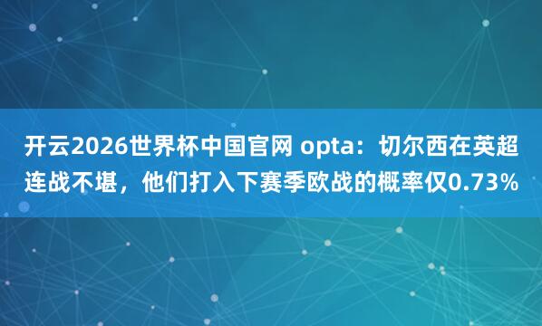 开云2026世界杯中国官网 opta：切尔西在英超连战不堪，他们打入下赛季欧战的概率仅0.73%