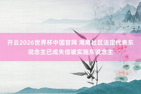 开云2026世界杯中国官网 海角社区法定代表东说
