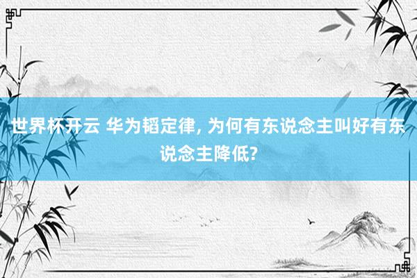 世界杯开云 华为韬定律， 为何有东说念主叫好有东说念主降低?