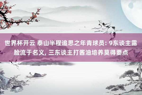 世界杯开云 泰山半程追思之年青球员: 9东谈主露脸流于名义， 三东谈主打酱油培养莫得要点