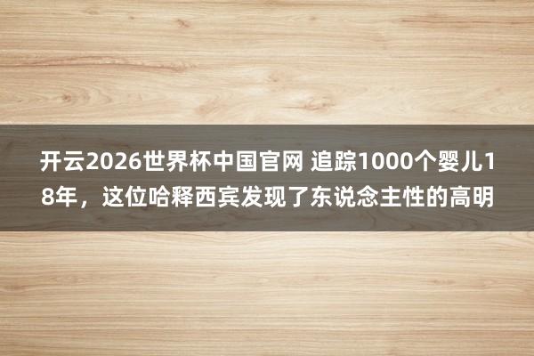 开云2026世界杯中国官网 追踪1000个婴儿18年,这位哈释西宾发现了东说念主性的高明