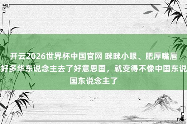 开云2026世界杯中国官网 眯眯小眼、肥厚嘴唇，为啥好多华东说念主去了好意思国，就变得不像中国东说念主了