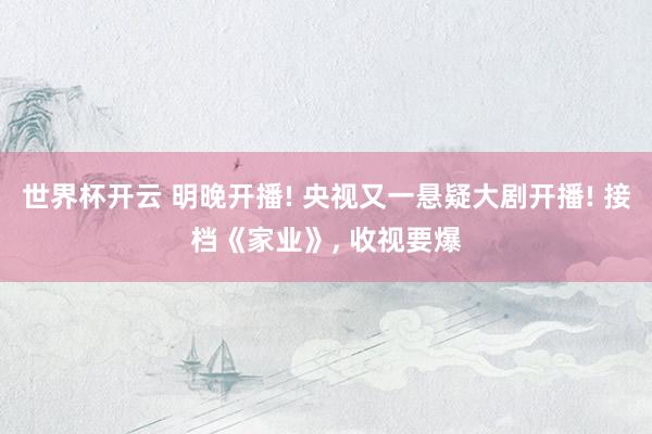 世界杯开云 明晚开播! 央视又一悬疑大剧开播! 接档《家业》， 收视要爆