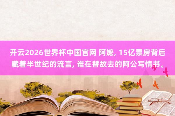 开云2026世界杯中国官网 阿嬷， 15亿票房背后藏着半世纪的流言， 谁在替故去的阿公写情书。