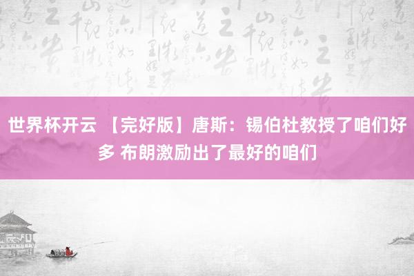 世界杯开云 【完好版】唐斯：锡伯杜教授了咱们好多 布朗激励出了最好的咱们