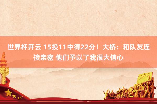 世界杯开云 15投11中得22分！大桥：和队友连接亲密 他们予以了我很大信心