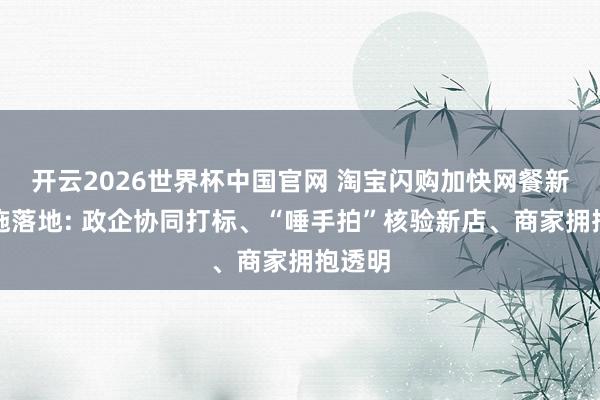 开云2026世界杯中国官网 淘宝闪购加快网餐新规实施落地: 政企协同打标、“唾手拍”核验新店、商家拥抱透明