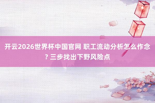 开云2026世界杯中国官网 职工流动分析怎么作念? 三步找出下野风险点