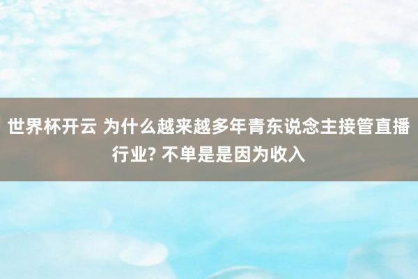 世界杯开云 为什么越来越多年青东说念主接管直播行业? 不单是是因为收入