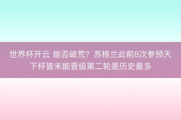 世界杯开云 能否破荒？苏格兰此前8次参预天下杯皆未能晋级第二轮是历史最多