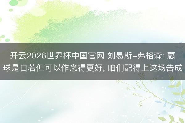 开云2026世界杯中国官网 刘易斯-弗格森: 赢球是自若但可以作念得更好， 咱们配得上这场告成