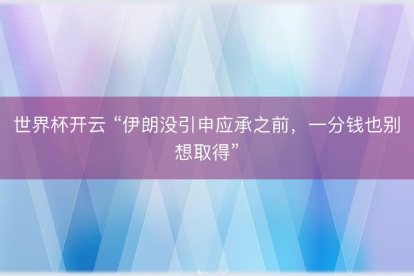 世界杯开云 “伊朗没引申应承之前，一分钱也别想取得”