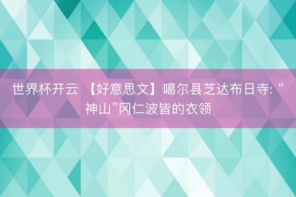 世界杯开云 【好意思文】噶尔县芝达布日寺: “神山”冈仁波皆的衣领