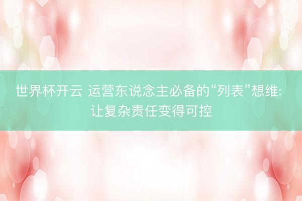 世界杯开云 运营东说念主必备的“列表”想维: 让复杂责任变得可控