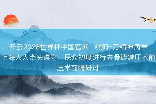 开云2026世界杯中国官网 《柳叶刀精神病学》刊发上海人人牵头遵守:民众初度进行去骨瓣减压术前瞻研讨