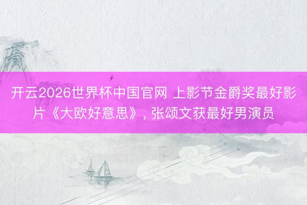 开云2026世界杯中国官网 上影节金爵奖最好影片《大欧好意思》, 张颂文获最好男演员