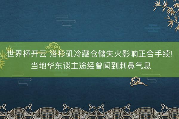 世界杯开云 洛杉矶冷藏仓储失火影响正合手续! 当地华东谈主途经曾闻到刺鼻气息